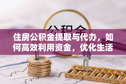 国姓住房公积金提取与代办，如何高效利用资金，优化生活品质