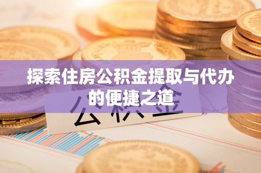 国姓探索住房公积金提取与代办的便捷之道