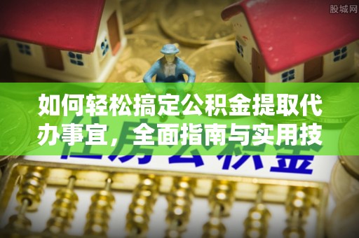 国姓如何轻松搞定公积金提取代办事宜，全面指南与实用技巧