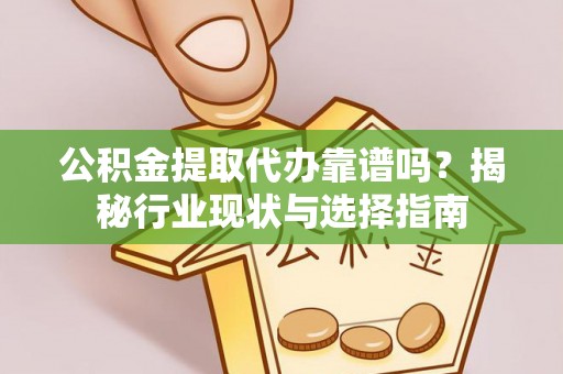 国姓公积金提取代办靠谱吗？揭秘行业现状与选择指南