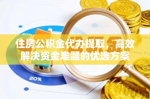 国姓住房公积金代办提取，高效解决资金难题的优选方案