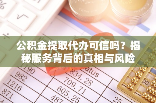 国姓公积金提取代办可信吗？揭秘服务背后的真相与风险