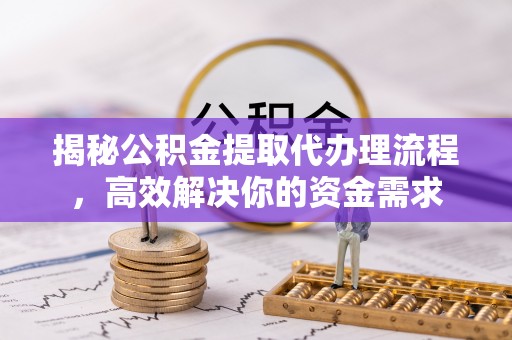 国姓揭秘公积金提取代办理流程，高效解决你的资金需求