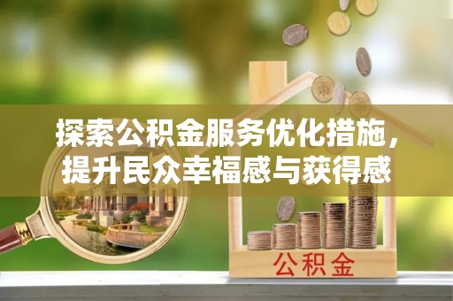 国姓探索公积金服务优化措施，提升民众幸福感与获得感
