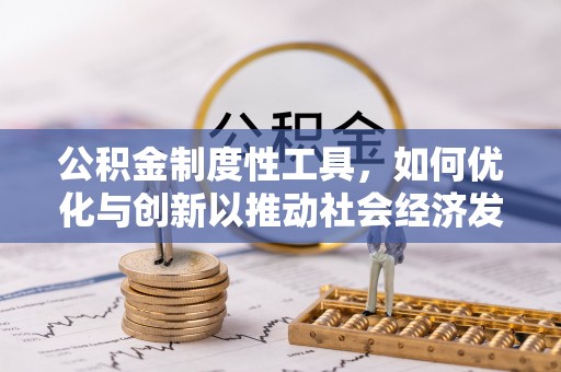 国姓公积金制度性工具，如何优化与创新以推动社会经济发展