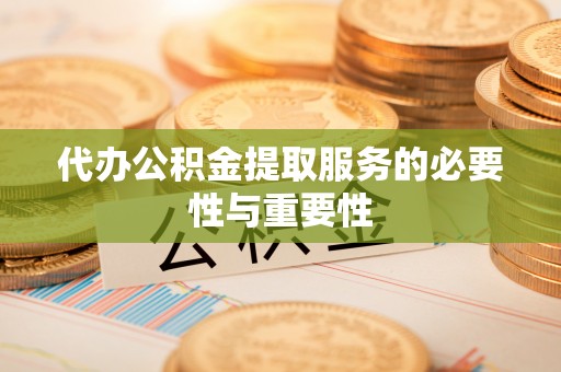国姓代办公积金提取服务的必要性与重要性