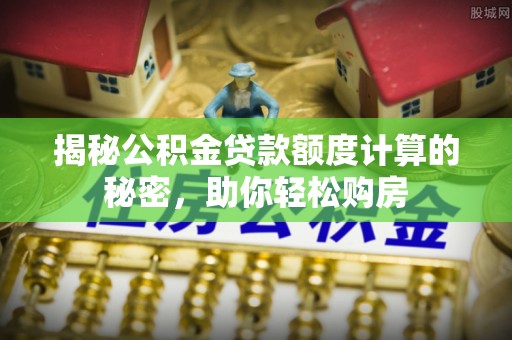 国姓揭秘公积金贷款额度计算的秘密，助你轻松购房
