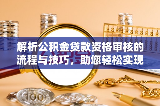国姓解析公积金贷款资格审核的流程与技巧，助您轻松实现购房梦