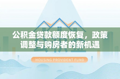 国姓公积金贷款额度恢复，政策调整与购房者的新机遇