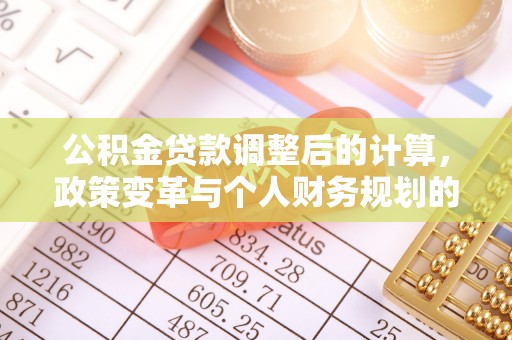 国姓公积金贷款调整后的计算，政策变革与个人财务规划的深度解析