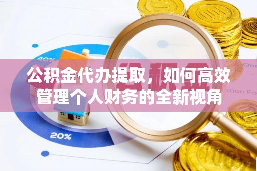 国姓公积金代办提取，如何高效管理个人财务的全新视角