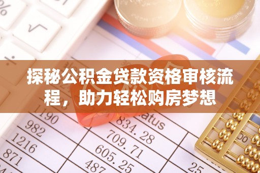 国姓探秘公积金贷款资格审核流程，助力轻松购房梦想