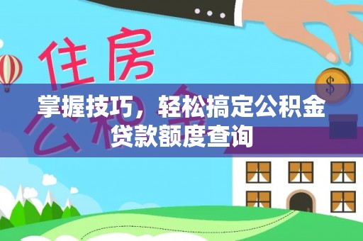 国姓掌握技巧，轻松搞定公积金贷款额度查询