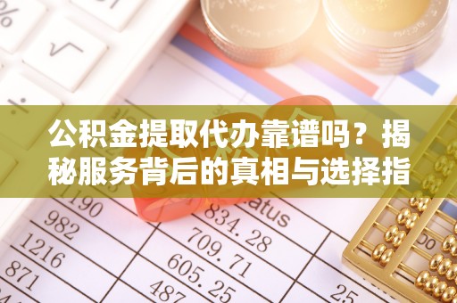 国姓公积金提取代办靠谱吗？揭秘服务背后的真相与选择指南