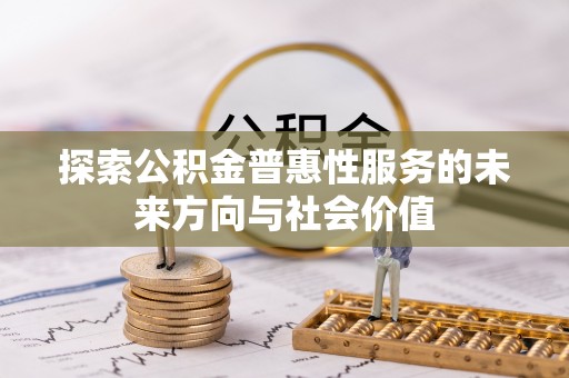 国姓探索公积金普惠性服务的未来方向与社会价值