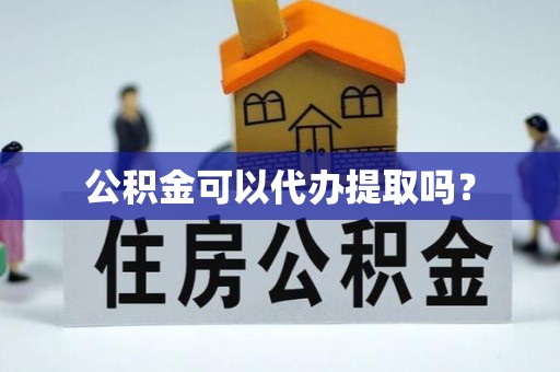 国姓公积金可以代办提取吗？