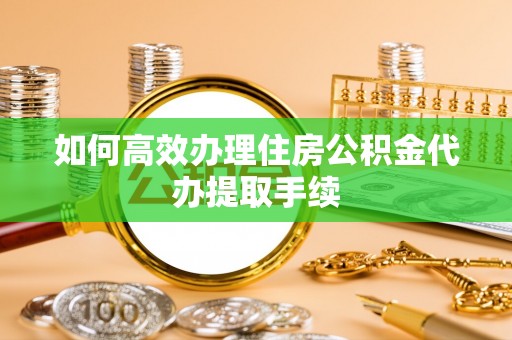 国姓如何高效办理住房公积金代办提取手续
