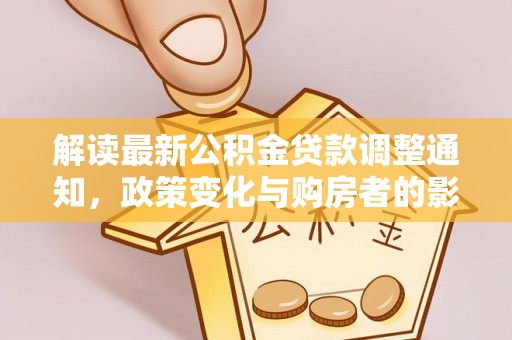 国姓解读最新公积金贷款调整通知，政策变化与购房者的影响