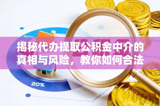 国姓揭秘代办提取公积金中介的真相与风险，教你如何合法合规操作
