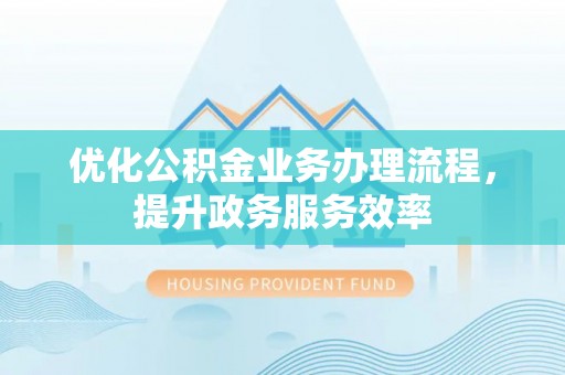 国姓优化公积金业务办理流程，提升政务服务效率
