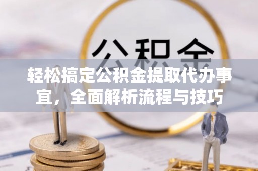 国姓轻松搞定公积金提取代办事宜，全面解析流程与技巧