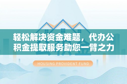 国姓轻松解决资金难题，代办公积金提取服务助您一臂之力