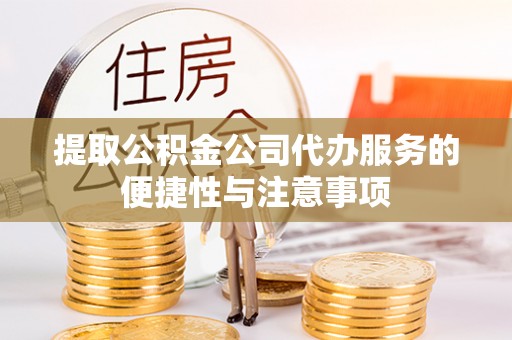 国姓提取公积金公司代办服务的便捷性与注意事项