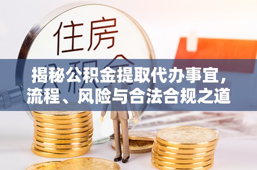 国姓揭秘公积金提取代办事宜，流程、风险与合法合规之道