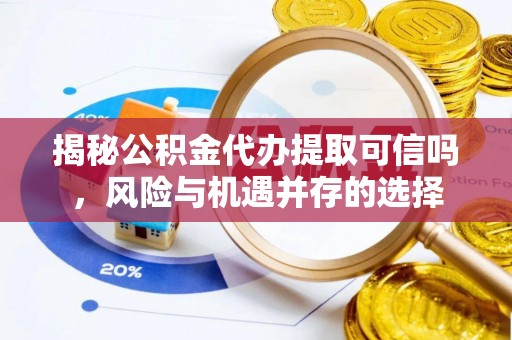国姓揭秘公积金代办提取可信吗，风险与机遇并存的选择