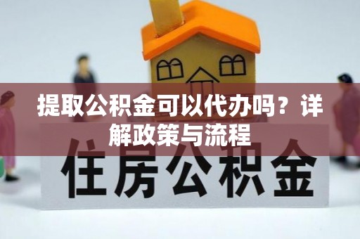 国姓提取公积金可以代办吗？详解政策与流程