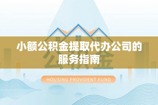 国姓小额公积金提取代办公司的服务指南