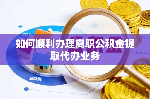 国姓如何顺利办理离职公积金提取代办业务