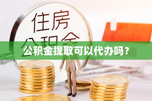 国姓公积金提取可以代办吗？
