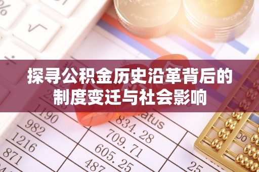 国姓探寻公积金历史沿革背后的制度变迁与社会影响