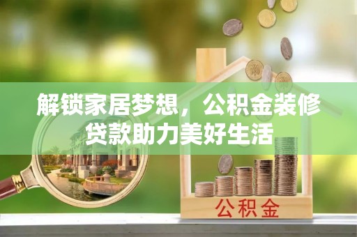 国姓解锁家居梦想，公积金装修贷款助力美好生活