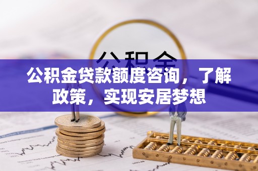 国姓公积金贷款额度咨询，了解政策，实现安居梦想