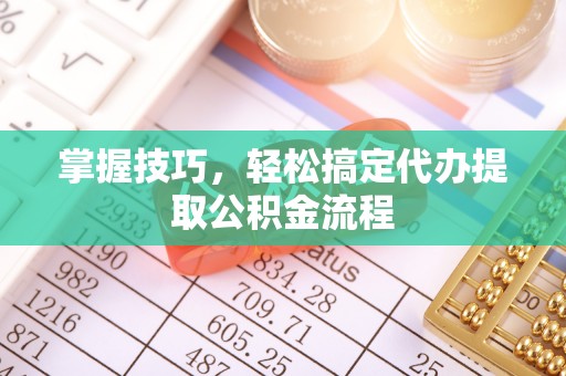国姓掌握技巧，轻松搞定代办提取公积金流程