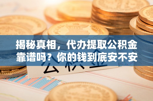 国姓揭秘真相，代办提取公积金靠谱吗？你的钱到底安不安全