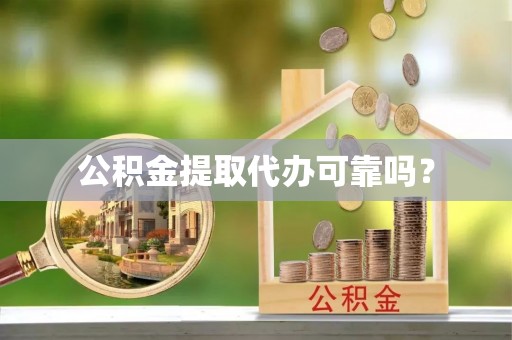 国姓公积金提取代办可靠吗？