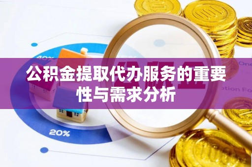 国姓公积金提取代办服务的重要性与需求分析