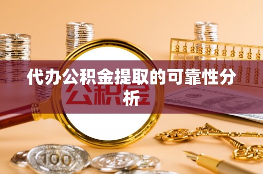 国姓代办公积金提取的可靠性分析