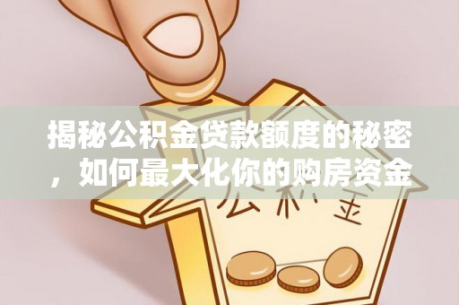 国姓揭秘公积金贷款额度的秘密，如何最大化你的购房资金