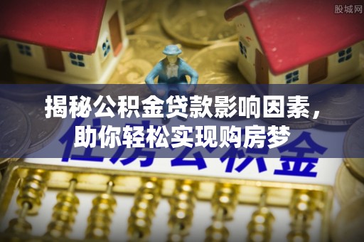 国姓揭秘公积金贷款影响因素，助你轻松实现购房梦