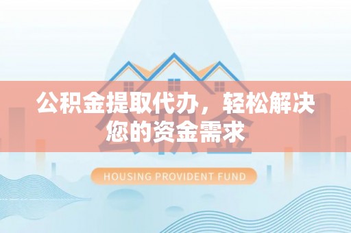 国姓公积金提取代办，轻松解决您的资金需求