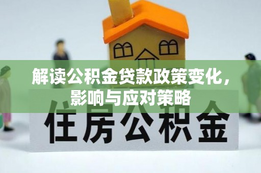 国姓解读公积金贷款政策变化，影响与应对策略