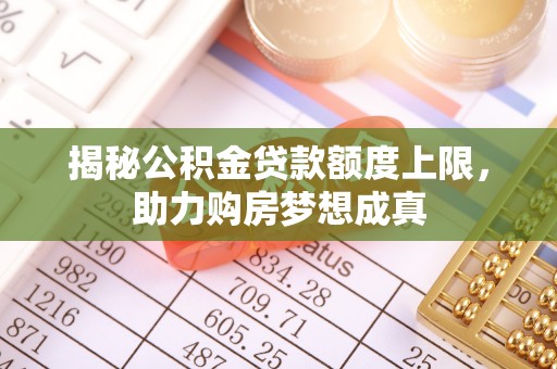 国姓揭秘公积金贷款额度上限，助力购房梦想成真