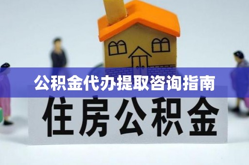 国姓公积金代办提取咨询指南