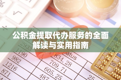 国姓公积金提取代办服务的全面解读与实用指南