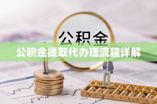 国姓公积金提取代办理流程详解