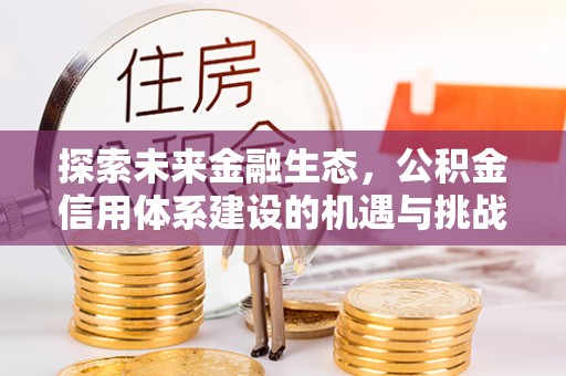 国姓探索未来金融生态，公积金信用体系建设的机遇与挑战
